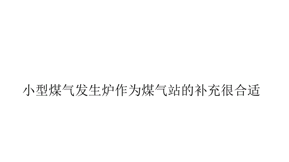 小型煤气发生炉作为煤气站的补充很合适_第1页