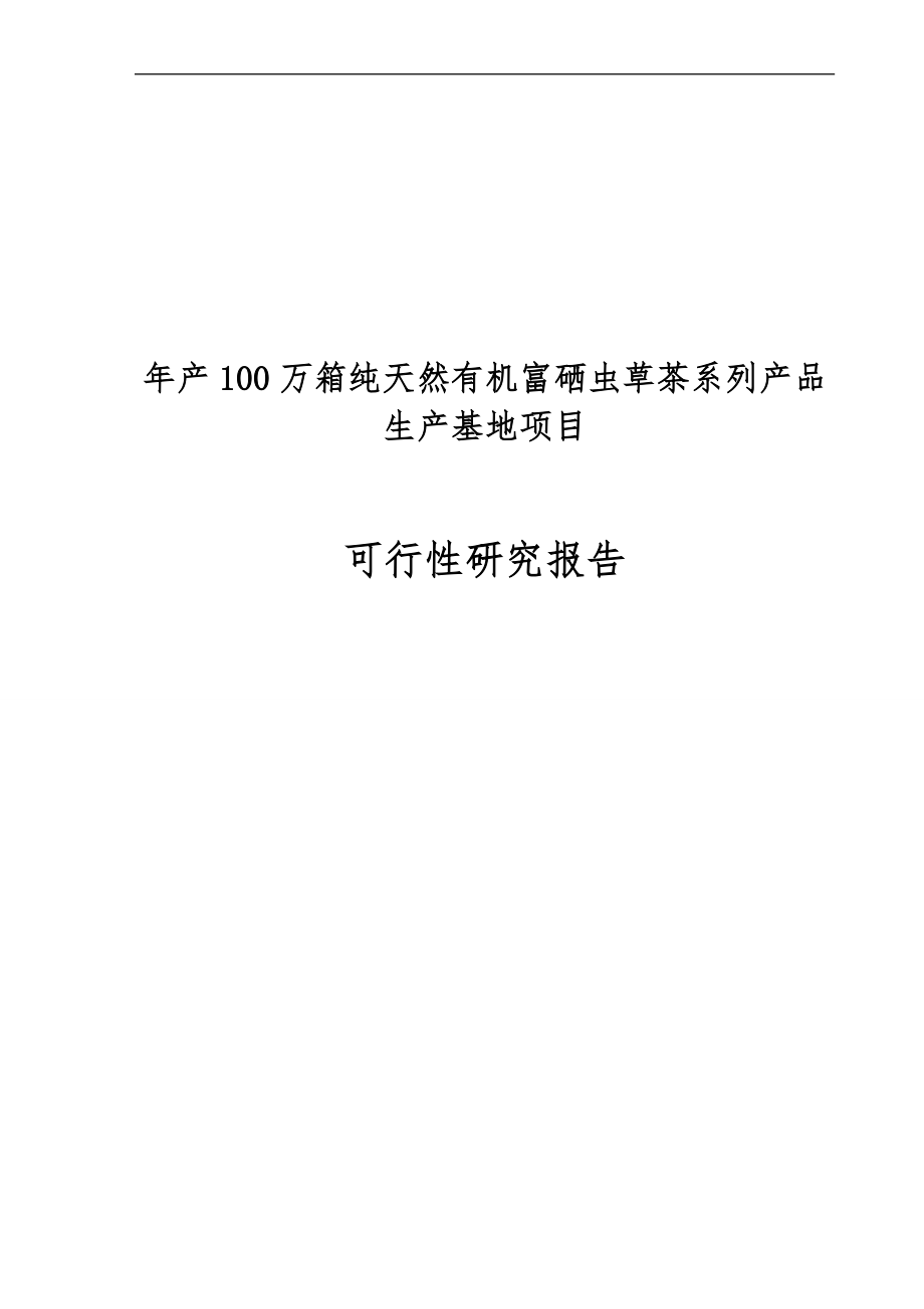 年产100万箱纯天然有机富硒虫草茶系列产品生产基地项目可行性研究报告_第1页