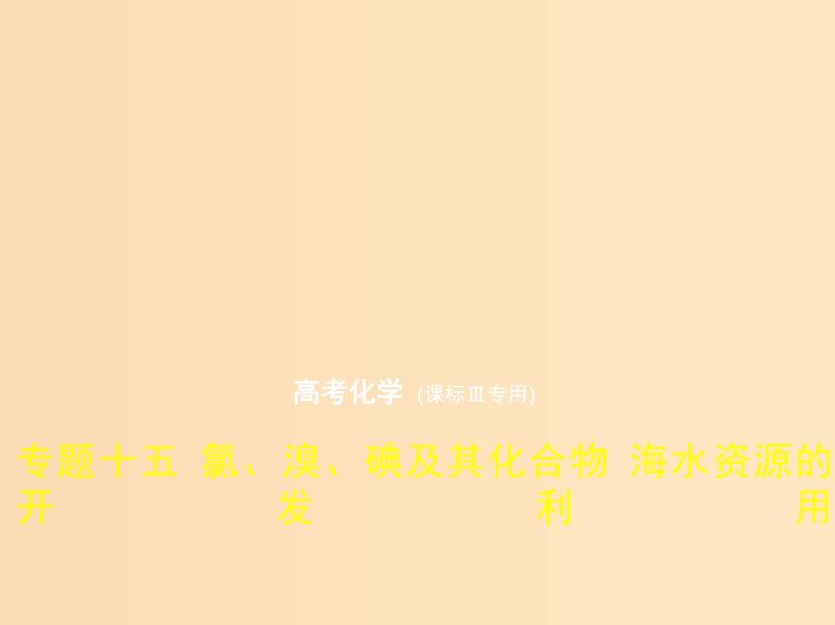 （新课标Ⅲ）2019版高考化学 专题十五 氯、溴、碘及其化合物 海水资源的开发利用课件.ppt_第1页