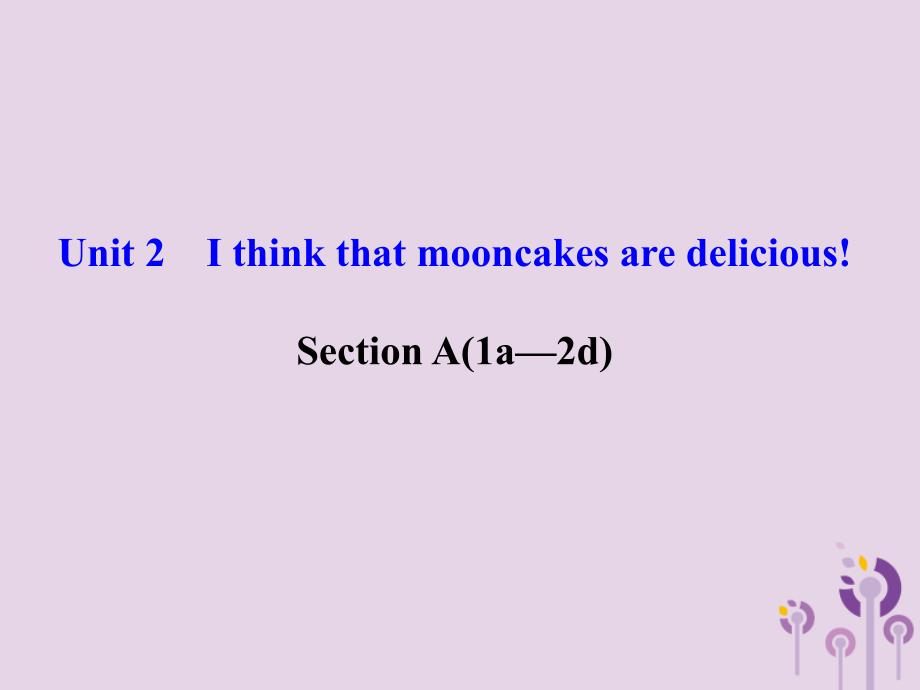 九年级英语全册Unit2IthinkthatmooncakesaredeliciousSectionA1a2d导学课件新版人教新目标版_第1页