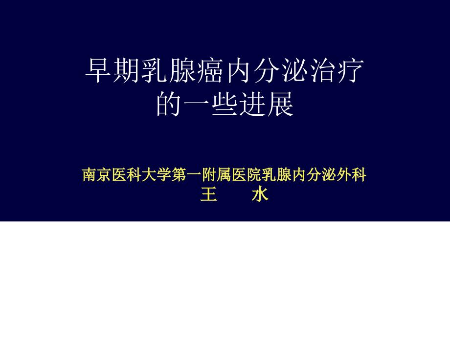 早期乳腺癌内分泌治疗的一些进展 南京医科大学第一附属医院乳腺内分泌外科 王水_第1页