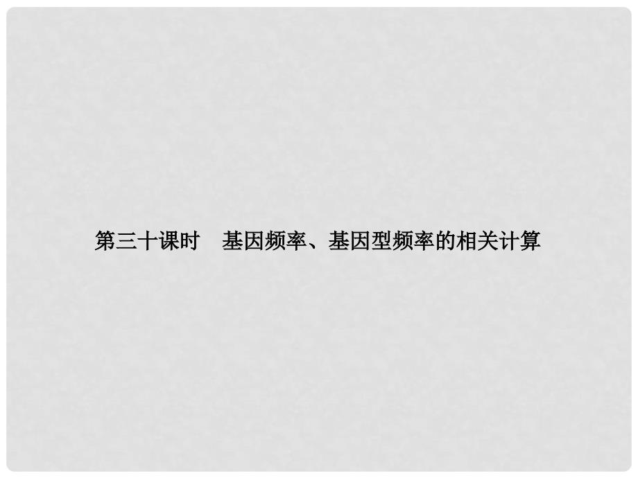 高考生物一轮总复习 第三十课时 基因频率、基因型频率的相关计算课件 新人教版必修2_第1页