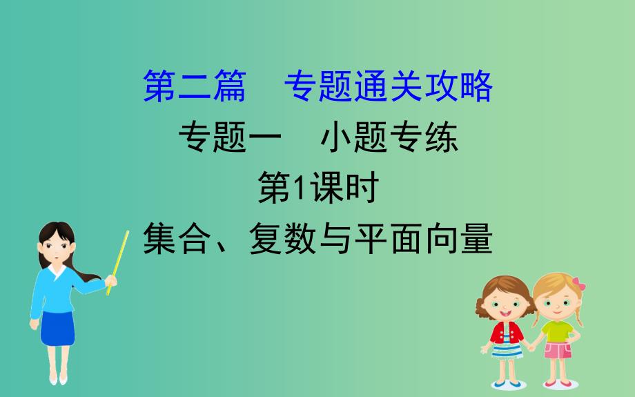 2019届高考数学二轮复习 第二篇 专题通关攻略 专题1 小题专练 2.1.1 集合、复数与平面向量课件.ppt_第1页