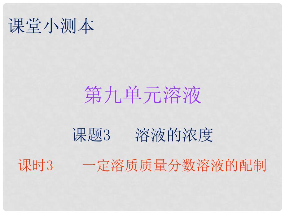 九年级化学下册 第九单元 溶液 课题3 溶解的浓度 课时3 一定溶质质量分数溶液的配制（小测本）课件 （新版）新人教版_第1页