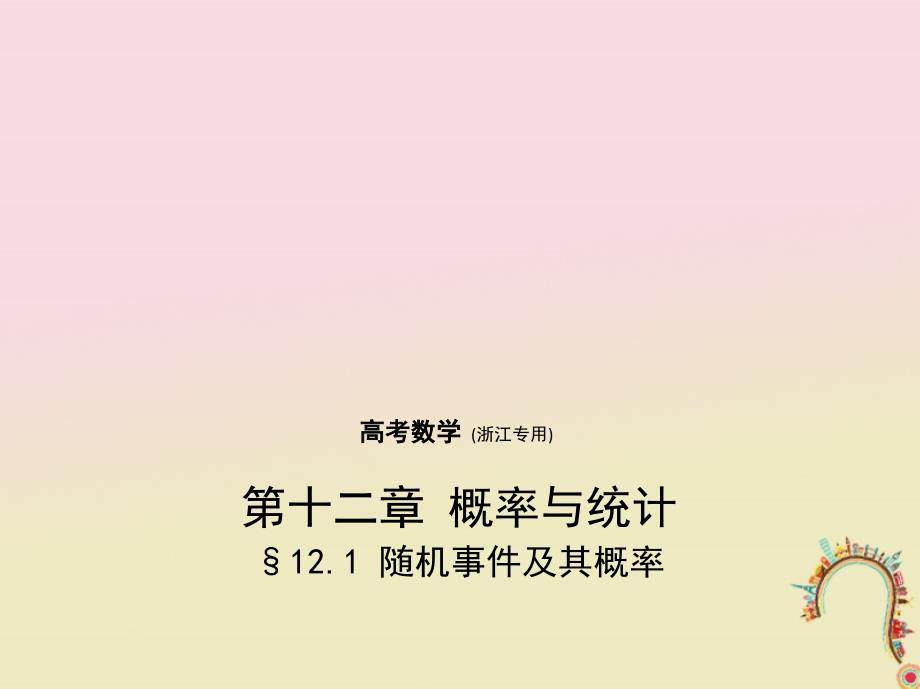 （浙江专用）2018年高考数学一轮复习 第十二章 概率与统计 12.1 随机事件及其概率课件_第1页