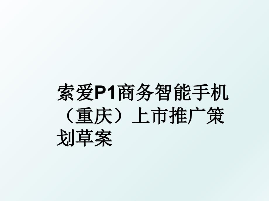 索爱p1商务智能手机（重庆上市推广策划草案_第1页