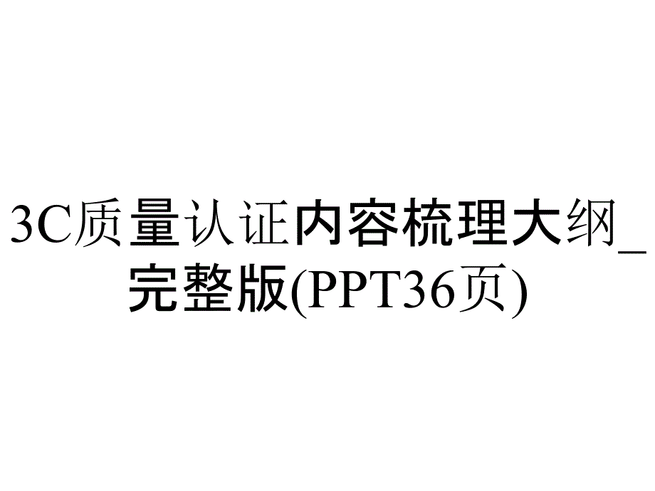 3C质量认证内容梳理大纲_完整版(36张)_第1页