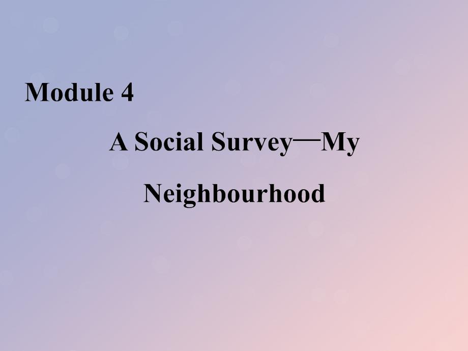 2020版高中英语 Module 4 A Social Survey&amp;mdash;My Neighbourhood Section Ⅲ Integrating Skills &amp;amp; Cultural Corner课件 外研版必修1_第1页