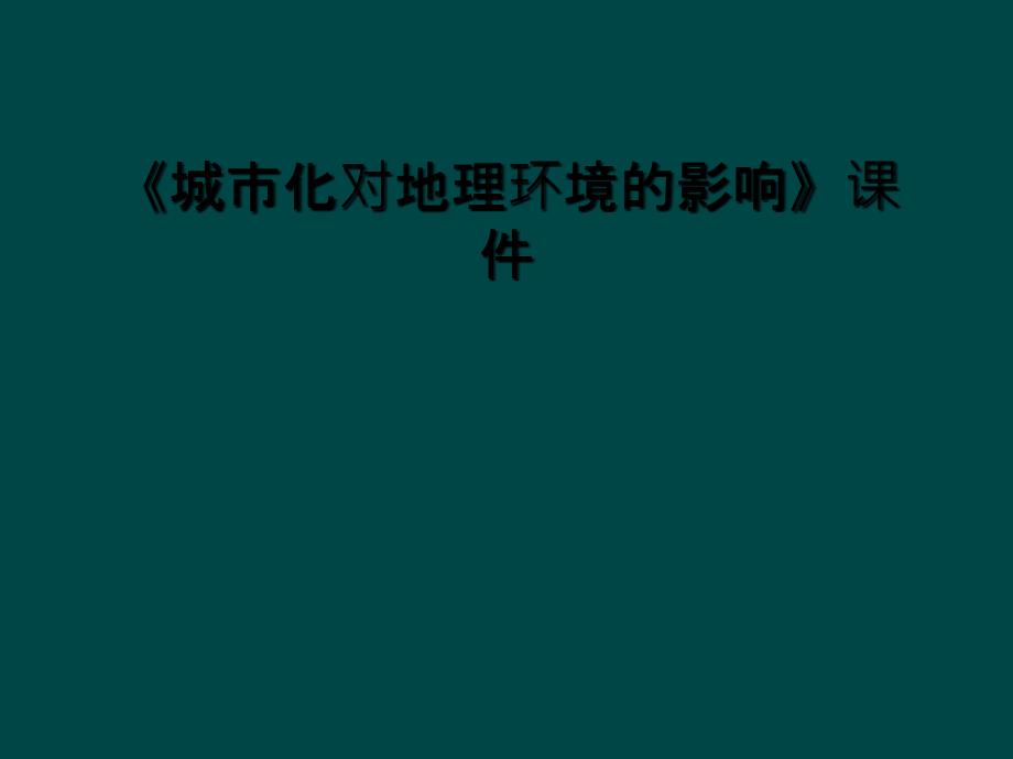 《城市化对地理环境的影响》课件_第1页