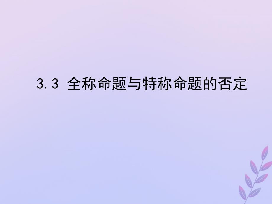 2018年高中数学 第一章 常用逻辑用语 1.3.3 全称命题与特称命题的否定课件4 北师大版选修2-1_第1页