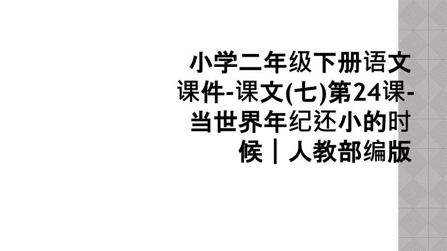 小学二年级下册语文课件课文七第24课当世界年纪还小的时候人教部编版_第1页