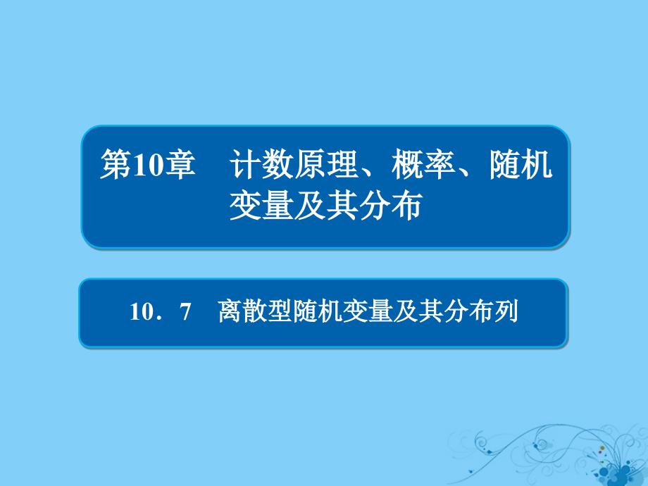 2019版高考数学一轮复习第10章计数原理概率随机变量及其分布10.7离散型随机变量及其分布列课件理_第1页