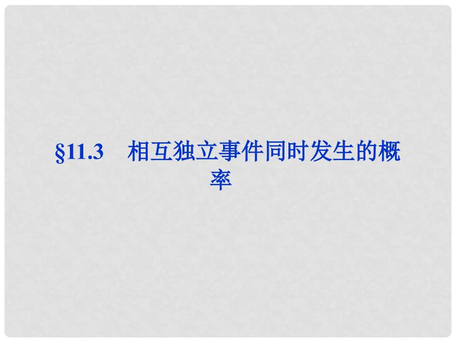 高考数学总复习 第11章&#167;11.3相互独立事件同时发生的概率精品课件 大纲人教版_第1页