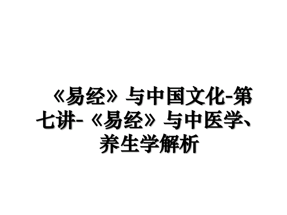 《易经》与中国文化-第七讲-《易经》与中医学、养生学解析_第1页