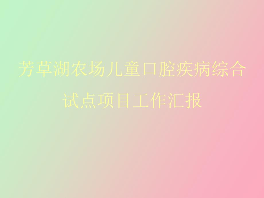 芳草湖农场儿童口腔疾病综合试点项目汇报_第1页