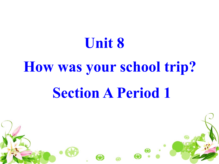 Unit8Howwasyourschooltrip整单元课件人教新目标八年级sectiona1初中英语_第1页