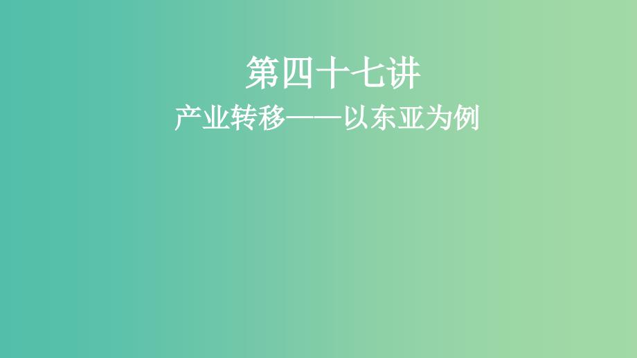 2019届高考地理一轮复习第17章区际联系与区域协调发展第四十七讲产业转移--以东亚为例课件新人教版.ppt_第1页