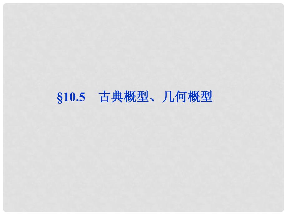 高考数学总复习 第10章&#167;10.5古典概型、几何概型精品课件 理 北师大版_第1页