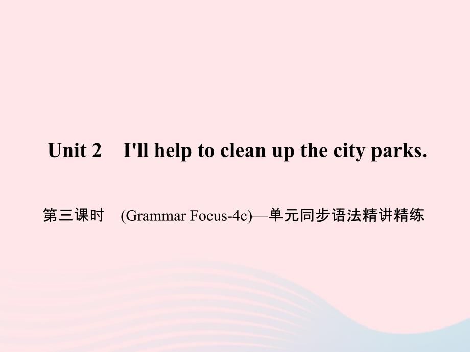 最新八年级英语下册Unit2Illhelptocleanupthecityparks第三课时GrammarFocus4c单元同步语法精讲精练作业课件人教新目标版人教新目标版初中八年级_第1页