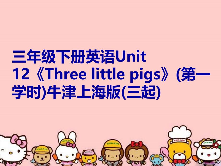 三年级下册英语Unit 12《Three little pigs》(第一学时)牛津上海版(三起)教学文稿_第1页