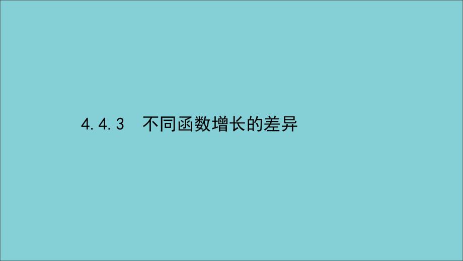 2020_2021学年新教材高中数学4.4.3不同函数增长的差异ppt课件新人教A版必修第一册_第1页