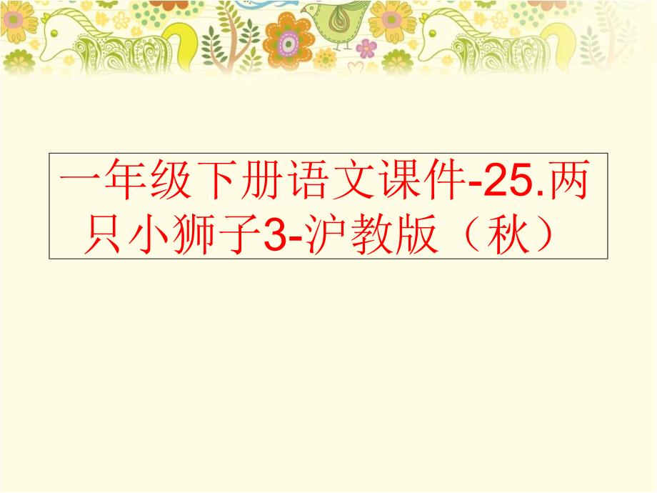 精品一年级下册语文课件25.两只小狮子3沪教版可编辑_第1页