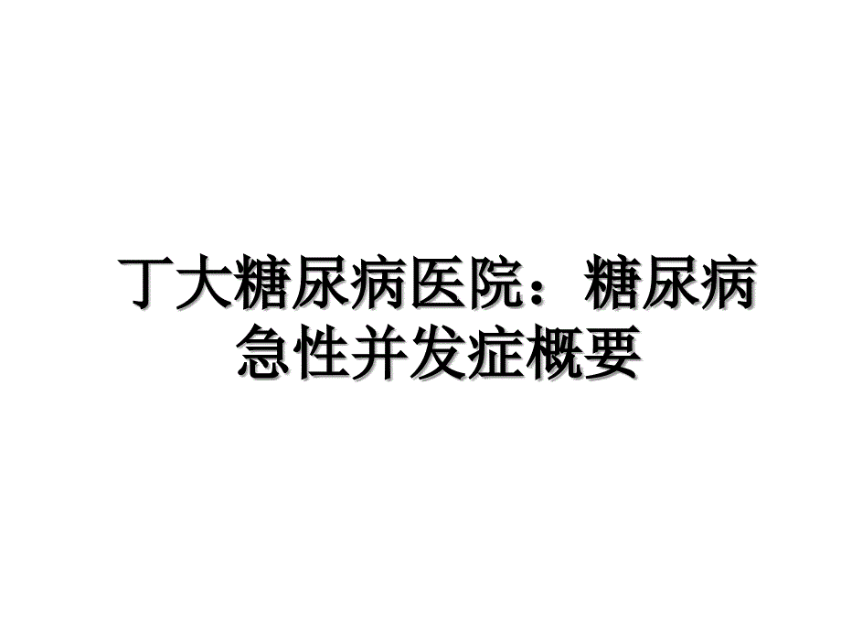 丁大糖尿病医院：糖尿病急性并发症概要_第1页