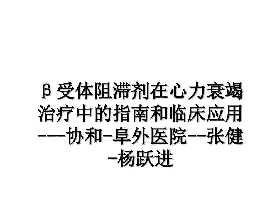 β受体阻滞剂在心力衰竭治疗中的指南和临床应用---协和-阜外医院--张健-杨跃进_第1页