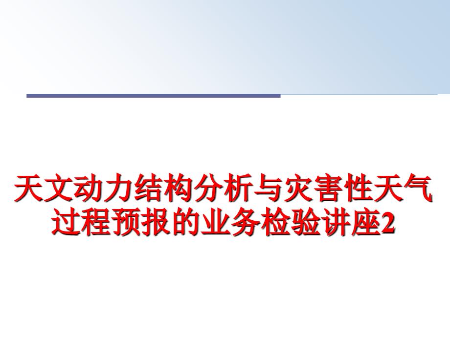 最新天文动力结构分析与灾害性天气过程预报的业务检验讲座2ppt课件_第1页