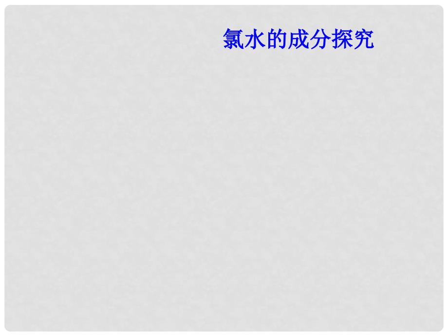 广东省广州市高中化学 第四章 非金属及其化合物 第二节 富集在海水中的元素——氯 氯水的成分探究课件 新人教版必修1_第1页