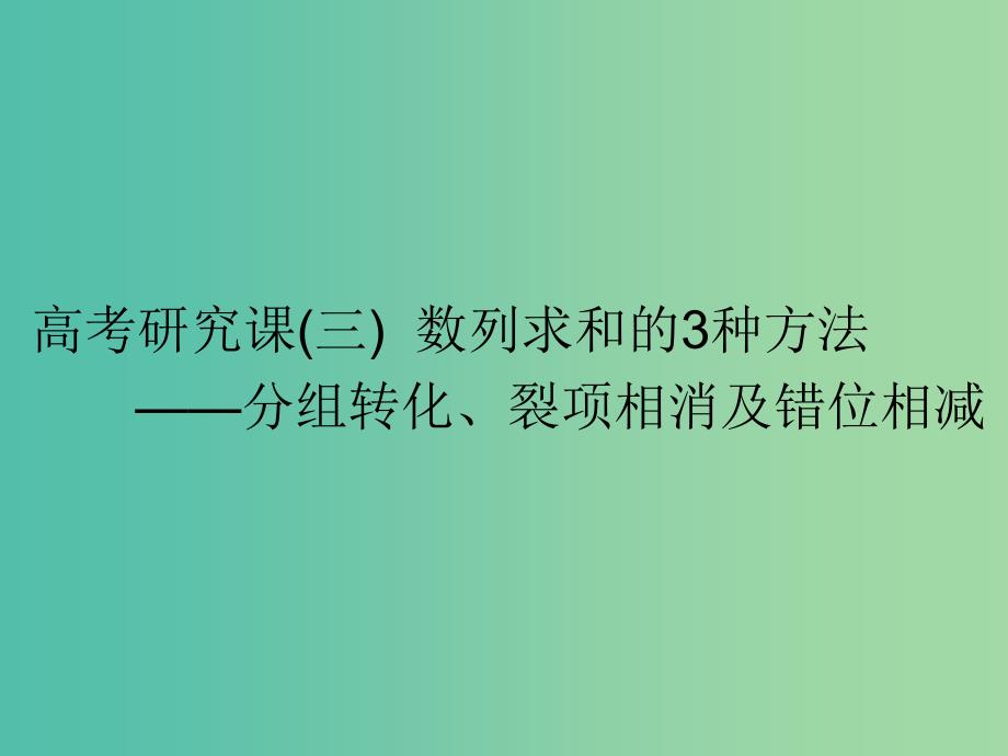 高考数学一轮复习第八单元数列高考研究课三数列求和的3种方法--分组转化裂项相消及错位相减课件理.ppt_第1页