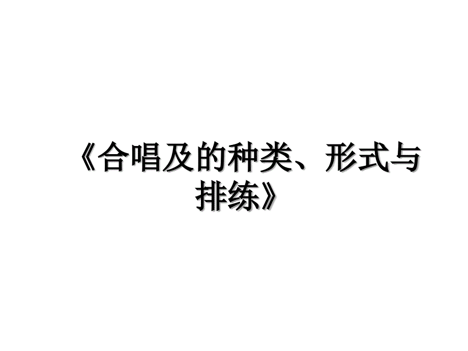 《合唱及的种类、形式与排练》_第1页