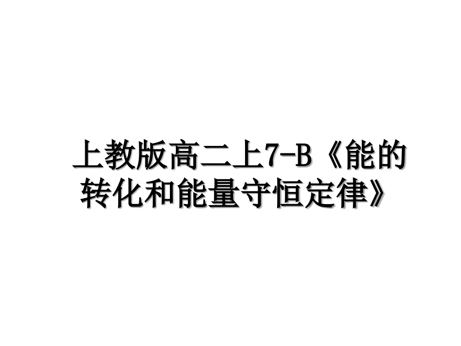 上教版高二上7B能的转化和能量守恒定律_第1页