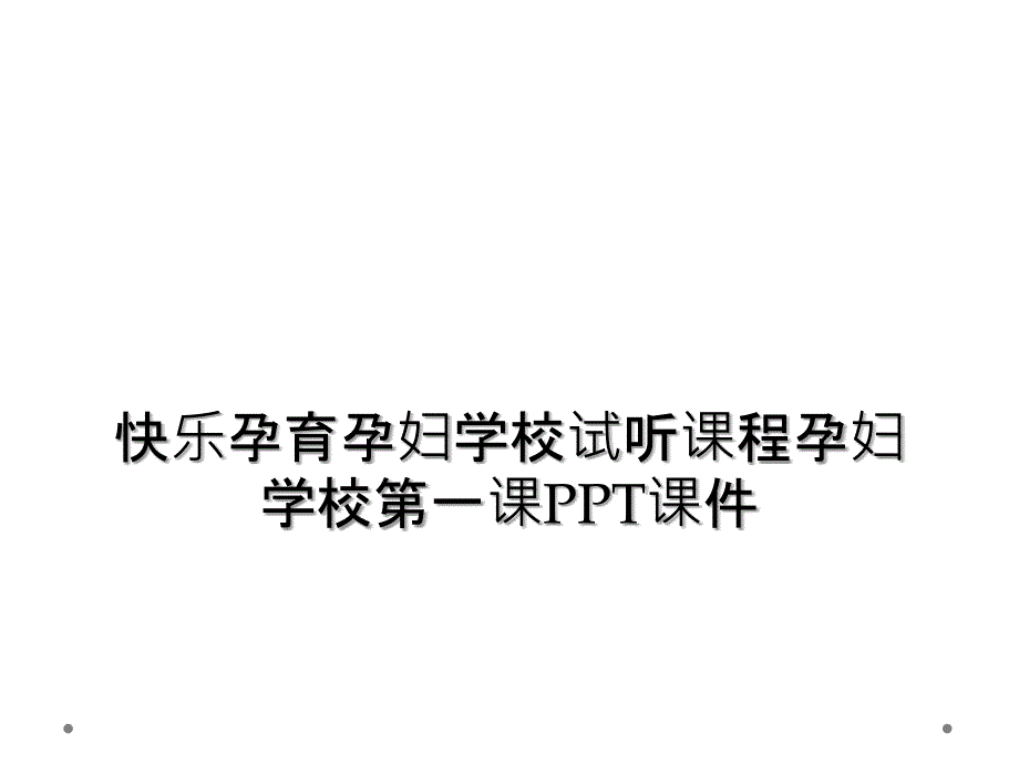 快乐孕育孕妇学校试听课程孕妇学校第一课PPT课件_第1页