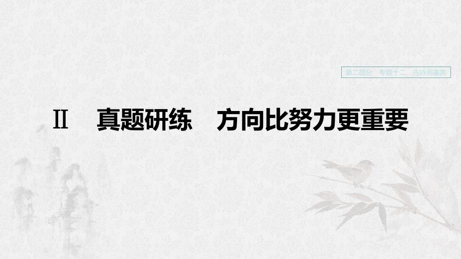 （浙江专用）2020版高考语文一轮复习 第二部分 古代诗文阅读 专题十二 古诗词鉴赏Ⅱ真题研练 方向比努力更重要课件.ppt_第1页