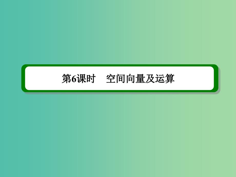 高考数学一轮复习 第八章 第6课时 空间向量及运算课件 理.ppt_第2页