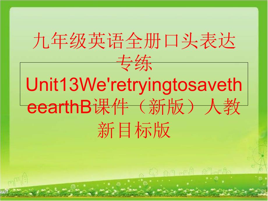 【精品】九年级英语全册口头表达专练Unit13We&#39;retryingtosavetheearthB课件（新版）人教新目标版精品ppt课件_第1页