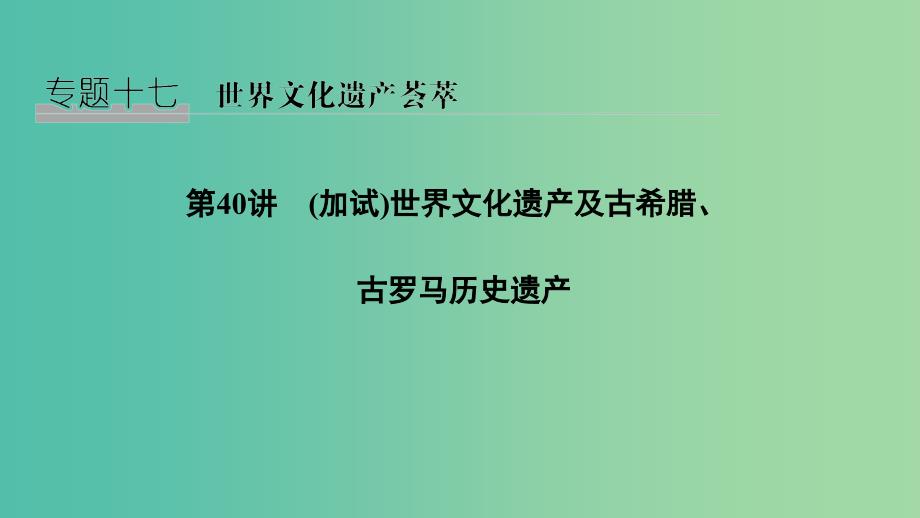 2019高考历史总复习 专题十七 世界文化遗产荟萃 第40讲（加试）世界文化遗产及古希腊、古罗马历史遗产课件.ppt_第1页