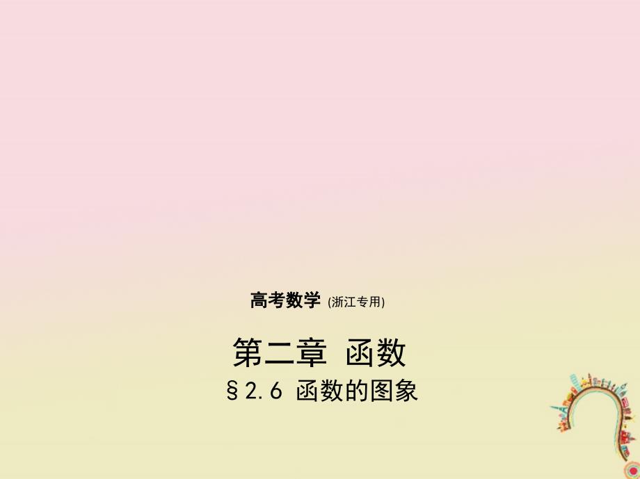 （浙江专用）2018年高考数学一轮复习 第二章 函数 2.6 函数的图象课件_第1页