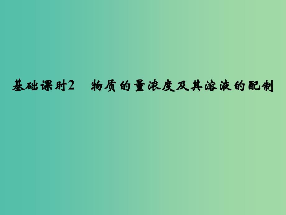 高考化学一轮复习 第一章 化学计量在实验中的应用 基础课时2 物质的量浓度及其溶液的配制课件 新人教版.ppt_第1页