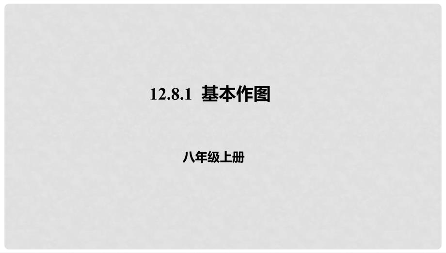 八年级数学上册 第十二章 三角形 12.8 基本作图 12.8.1 基本作图课件 北京课改版_第1页