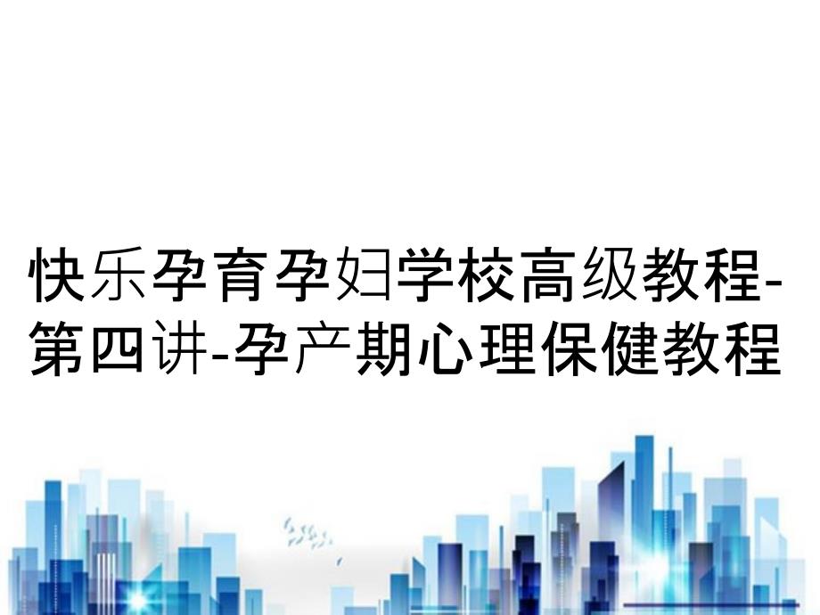 快乐孕育孕妇学校高级教程第四讲孕产期心理保健教程_第1页