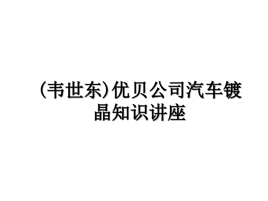 (韦世东)优贝公司汽车镀晶知识讲座_第1页