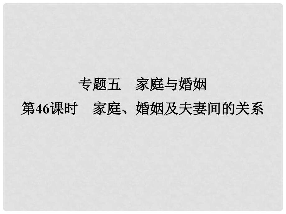 高考政治一轮复习 专题5 家庭与婚姻（第46课时）家庭、婚姻及夫妻间的关系课件 新人教版选修5_第1页