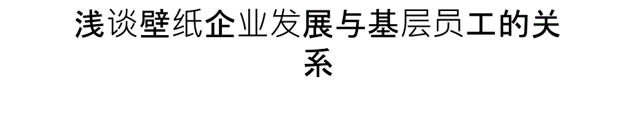 浅谈壁纸企业发展与基层员工的关系复习课程_第1页