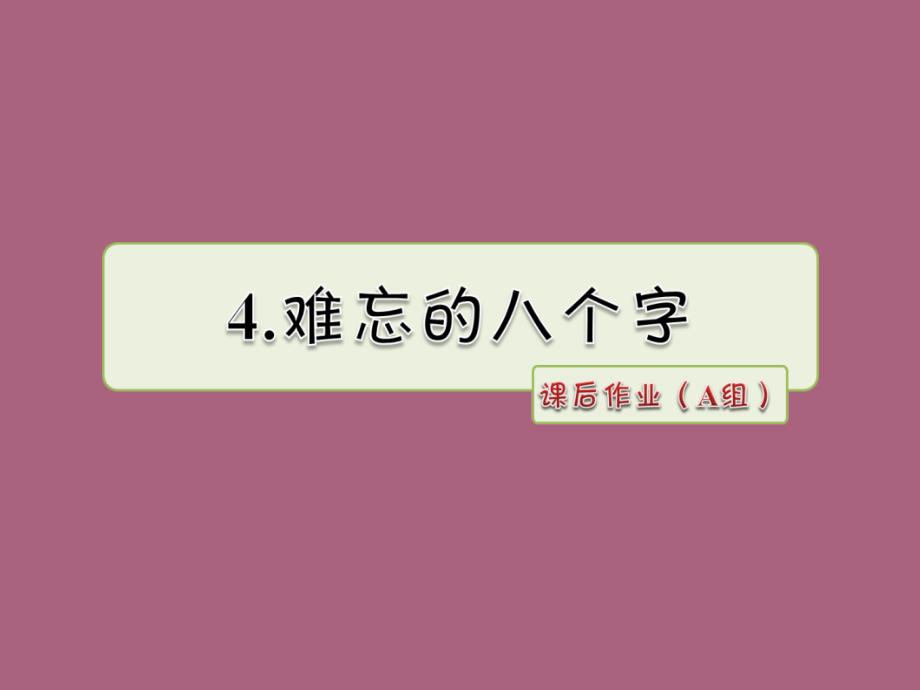 四年级上册语文4.难忘的八个字课后作业A组长版ppt课件_第1页