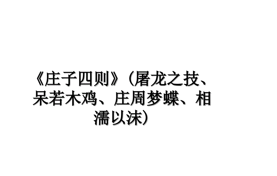 《庄子四则》(屠龙之技、呆若木鸡、庄周梦蝶、相濡以沫)_第1页