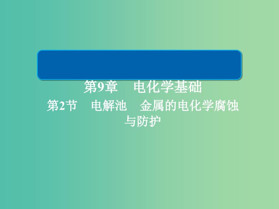 2019高考化学大一轮复习第9章电化学基础9-2电解池金属的电化学腐蚀与防护课件新人教版.ppt_第1页