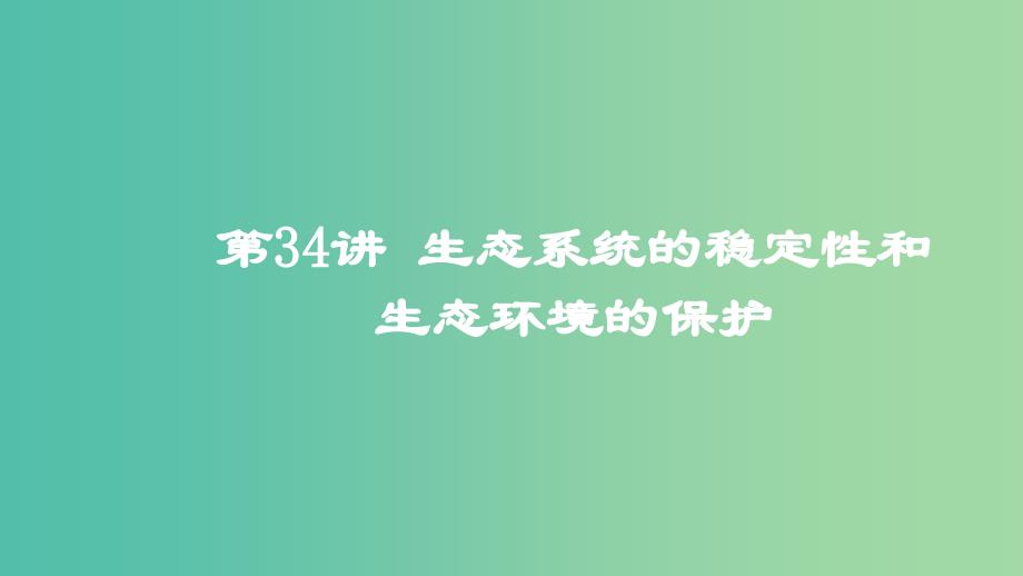 2019高考生物一轮复习 第34讲 生态系统的稳定性和生态环境的保护课件.ppt_第1页