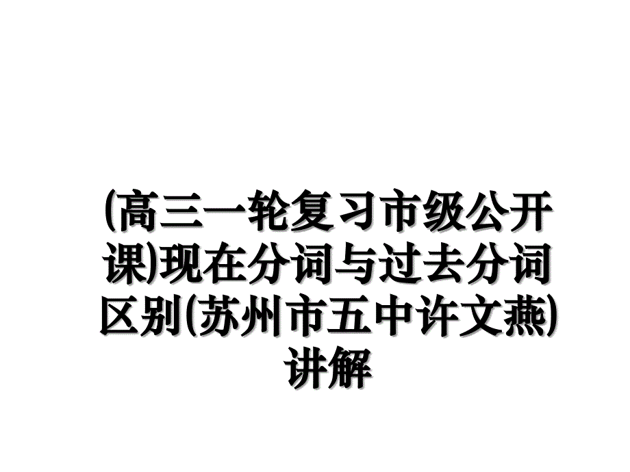 高三一轮复习市级公开课现在分词与过去分词区别苏州市五中许文燕讲解_第1页